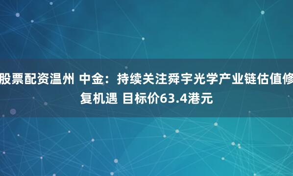 股票配资温州 中金：持续关注舜宇光学产业链估值修复机遇 目标价63.4港元