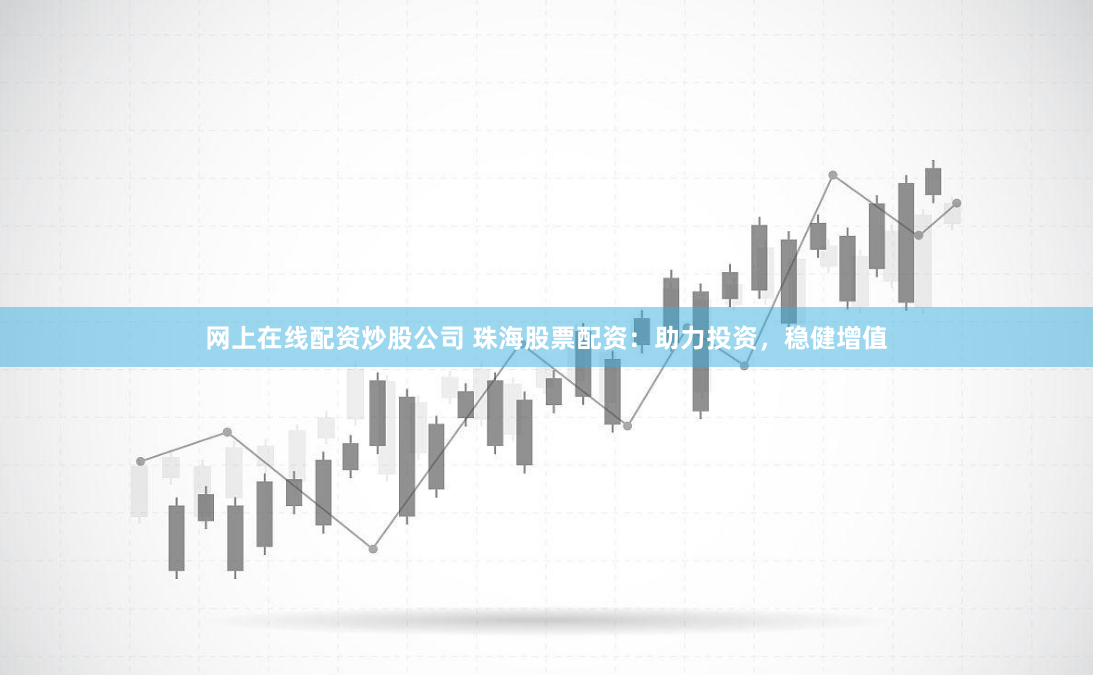 网上在线配资炒股公司 珠海股票配资：助力投资，稳健增值